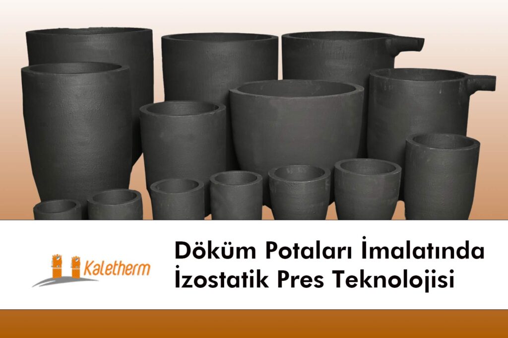 Döküm Potaları İmalatında İzostatik Pres Teknolojisi, Kaletherm, Ergitme Potası, Eritme Potası